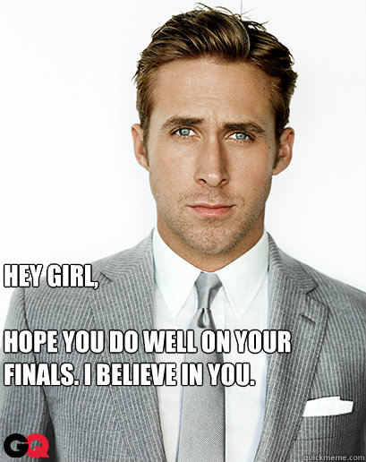 Hey girl,

Hope you do well on your finals. I believe in you.
   