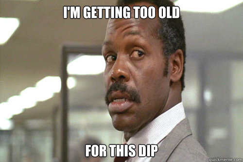 I'm getting too old For this dip - I'm getting too old For this dip  Roger Murtaugh