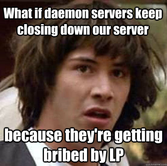 What if daemon servers keep closing down our server because they're getting bribed by LP - What if daemon servers keep closing down our server because they're getting bribed by LP  conspiracy keanu