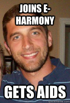 Joins e-Harmony Gets AIDS - Joins e-Harmony Gets AIDS  Bubba