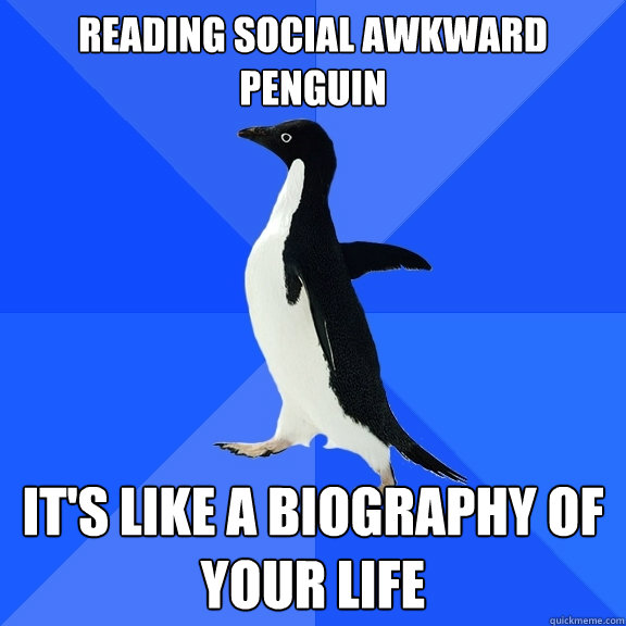 Reading Social awkward penguin It's like a biography of your life  Socially Awkward Penguin