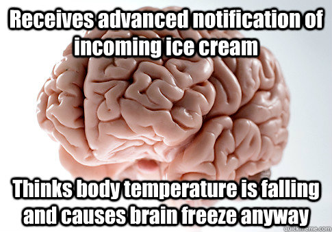 Receives advanced notification of incoming ice cream Thinks body temperature is falling and causes brain freeze anyway   Scumbag Brain