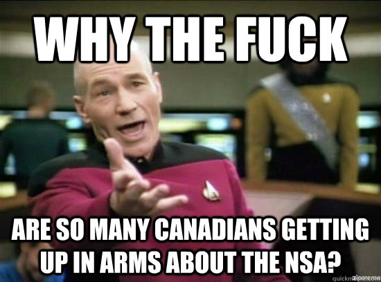 Why the fuck are so many canadians getting up in arms about the nsa?  Annoyed Picard HD