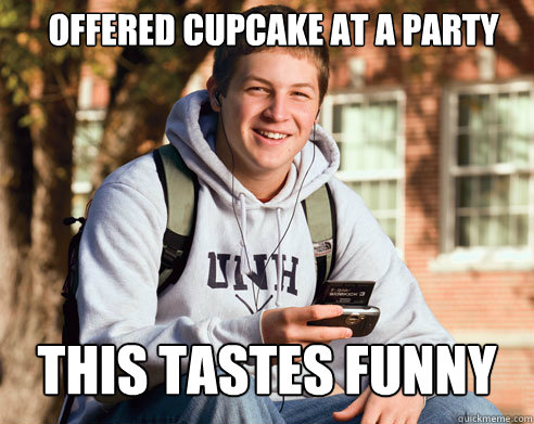Offered cupcake at a party This tastes funny  College Freshman