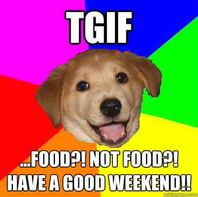 TGIF ...Food?! Not food?!
Have a good weekend!!  Advice Dog
