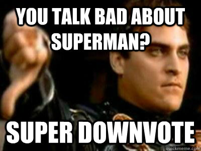 YOU TALK BAD ABOUT SUPERMAN? SUPER DOWNVOTE  Downvoting Roman