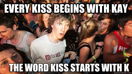 Every kiss begins with kay the word kiss starts with k  Sudden Clarity Clarence