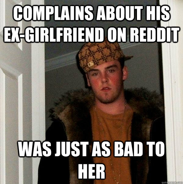 complains about his ex-girlfriend on reddit was just as bad to her  Scumbag Steve