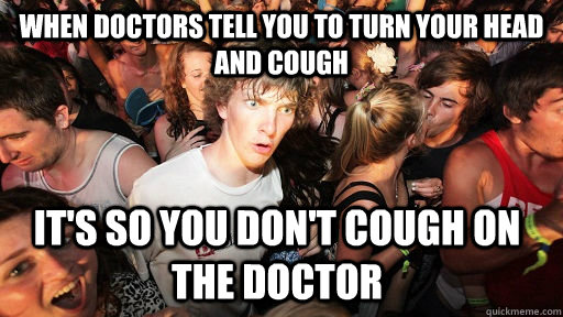 when doctors tell you to turn your head and cough it's so you don't cough on the doctor - when doctors tell you to turn your head and cough it's so you don't cough on the doctor  Sudden Clarity Clarence