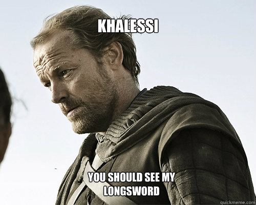 Khalessi  You should see my longsword  