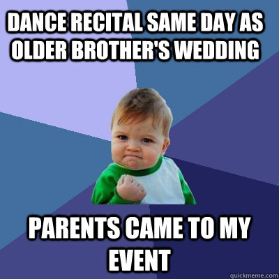 Dance recital same day as older brother's wedding Parents came to my event - Dance recital same day as older brother's wedding Parents came to my event  Success Kid