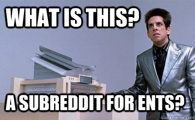 What is this? a subreddit for ENTS?  Zoolander