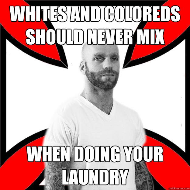 Whites and coloreds should never mix when doing your laundry - Whites and coloreds should never mix when doing your laundry  Skinhead with a Heart of Gold