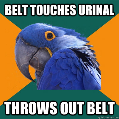 Belt touches urinal throws out belt  Paranoid Parrot