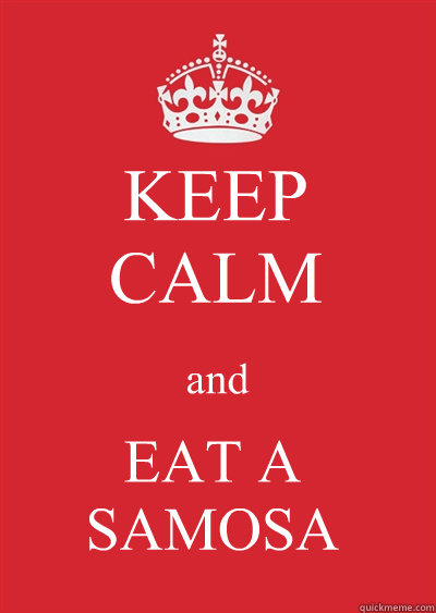 KEEP
CALM and EAT A SAMOSA  Keep calm or gtfo