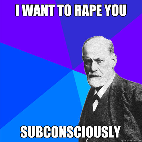 I want to rape you subconsciously  Scumbag Freud
