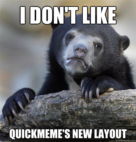 I don't like quickmeme's new layout  Confession Bear