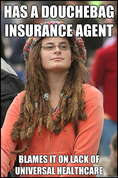 Has a douchebag insurance agent Blames it on lack of universal healthcare  College Liberal