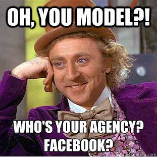 OH, YOU MODEL?! Who's your agency?
facebook?
  Condescending Wonka