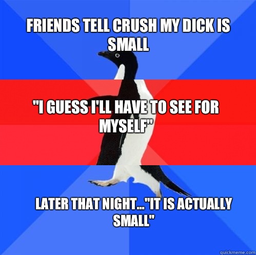 Friends tell crush my dick is small 