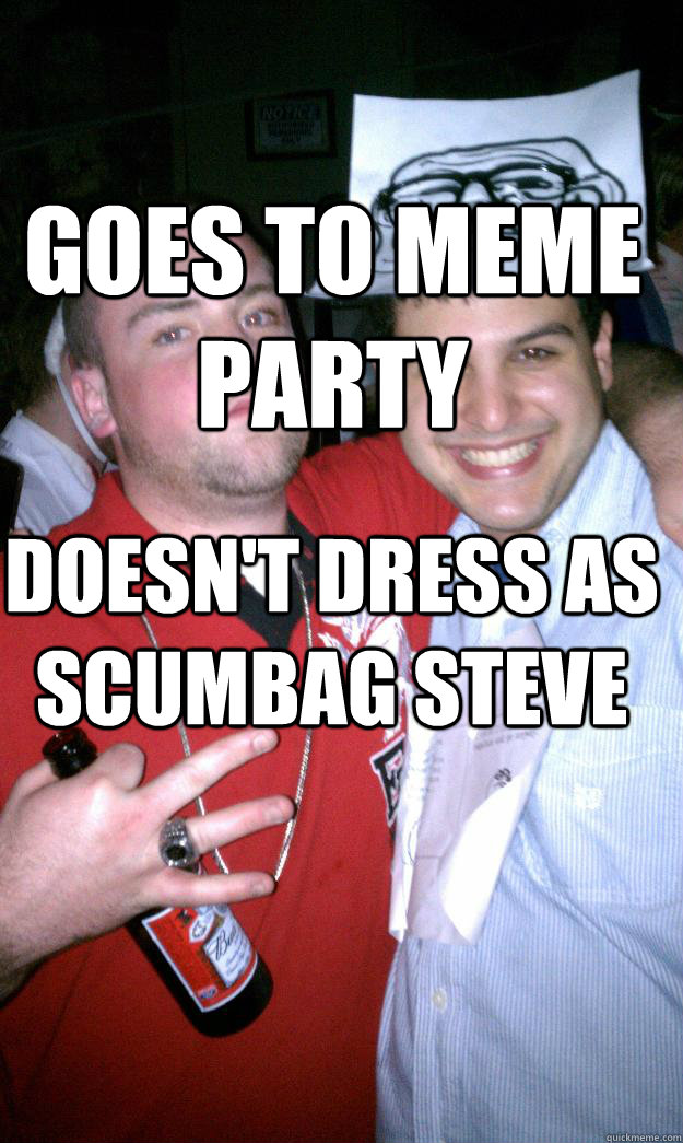 Goes to meme party Doesn't dress as Scumbag Steve  All New Scumbag Steve