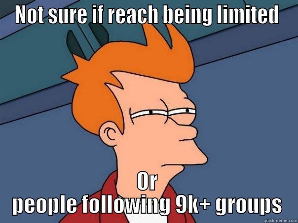 NOT SURE IF REACH BEING LIMITED OR PEOPLE FOLLOWING 9K+ GROUPS Futurama Fry