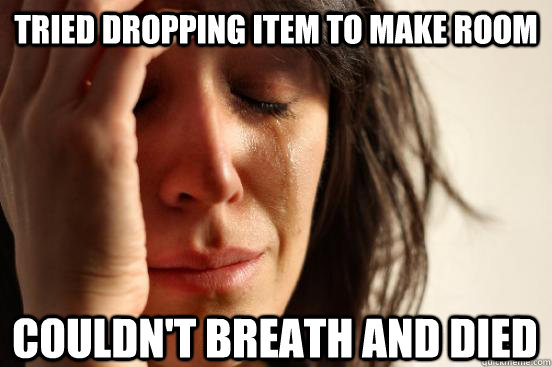 tried dropping item to make room couldn't breath and died   First World Problems