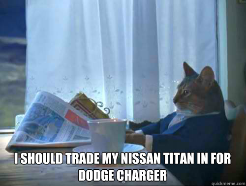  I Should trade my Nissan Titan in for dodge charger   120Cat