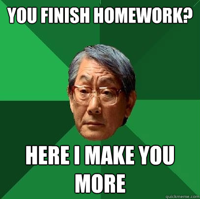 You finish homework? Here I make you more  High Expectations Asian Father