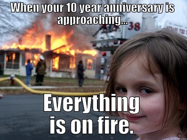 The world is on fire. - WHEN YOUR 10 YEAR ANNIVERSARY IS APPROACHING... EVERYTHING IS ON FIRE. Disaster Girl
