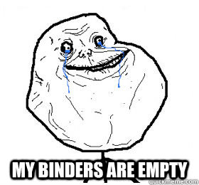  my binders are empty -  my binders are empty  Always forever alone