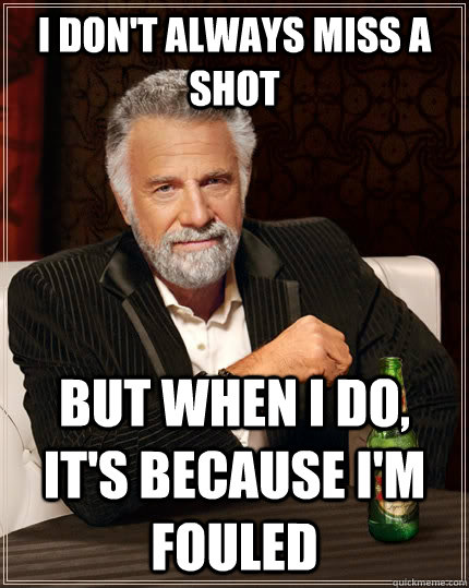 I don't always miss a shot but when I do, it's because I'm fouled - I don't always miss a shot but when I do, it's because I'm fouled  The Most Interesting Man In The World