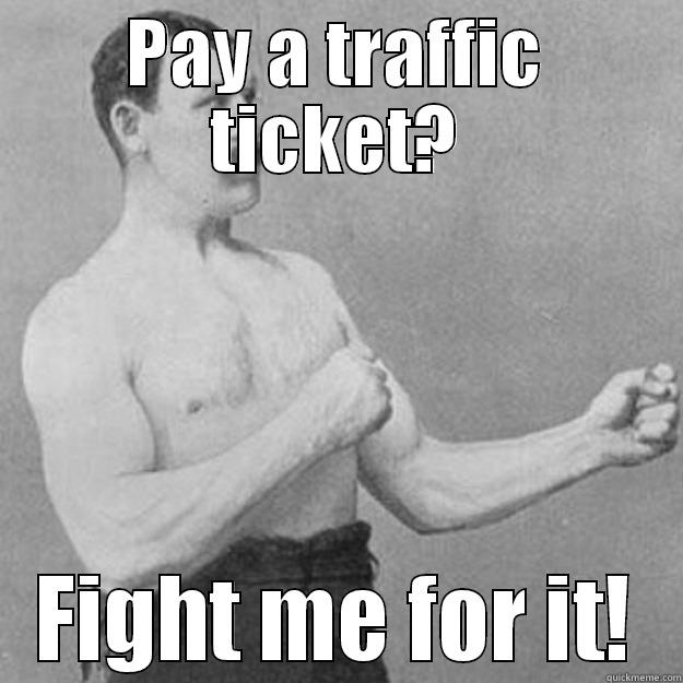 PAY A TRAFFIC TICKET? FIGHT ME FOR IT! overly manly man