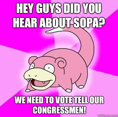 Hey guys did you hear about SOPA? We need to vote tell our congressmen!  Slowpoke