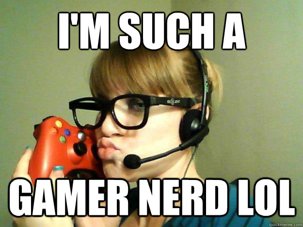 Gamer Not So Nerd Girl memes | quickmeme