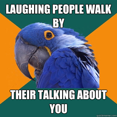 Laughing people walk by Their talking about you   Paranoid Parrot