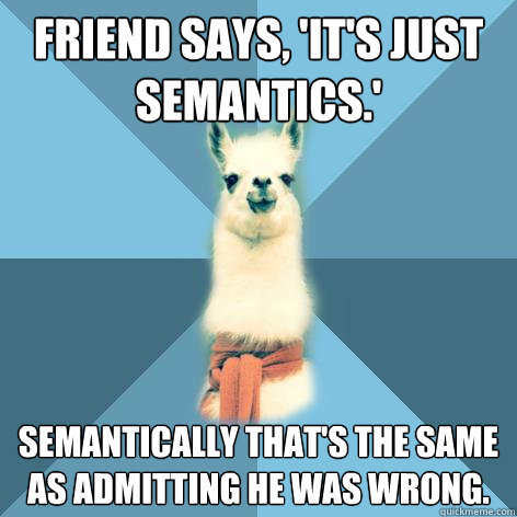 Friend says, 'it's just semantics.' Semantically that's the same as admitting he was wrong. - Friend says, 'it's just semantics.' Semantically that's the same as admitting he was wrong.  Linguist Llama