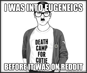 I was into eugeneics before it was on reddit - I was into eugeneics before it was on reddit  HIPSTER HITLER