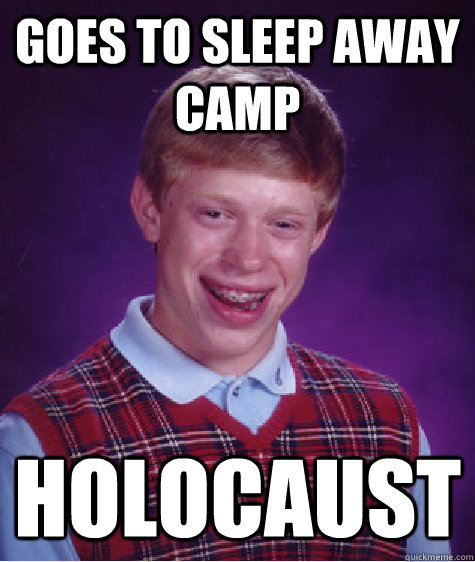 Goes to sleep away camp Holocaust  Bad Luck Brian
