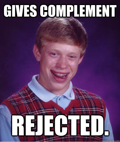 Gives complement Rejected.  Bad Luck Brian