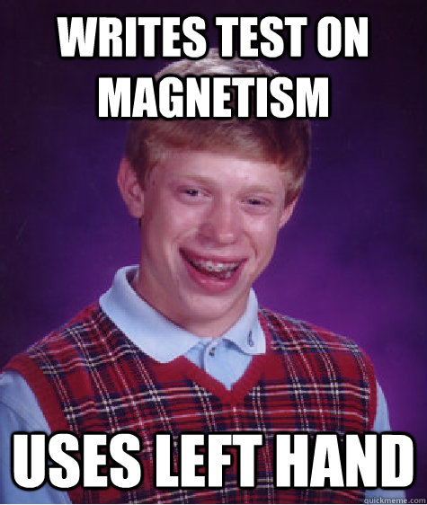 Writes test on Magnetism  Uses left hand  Bad Luck Brian