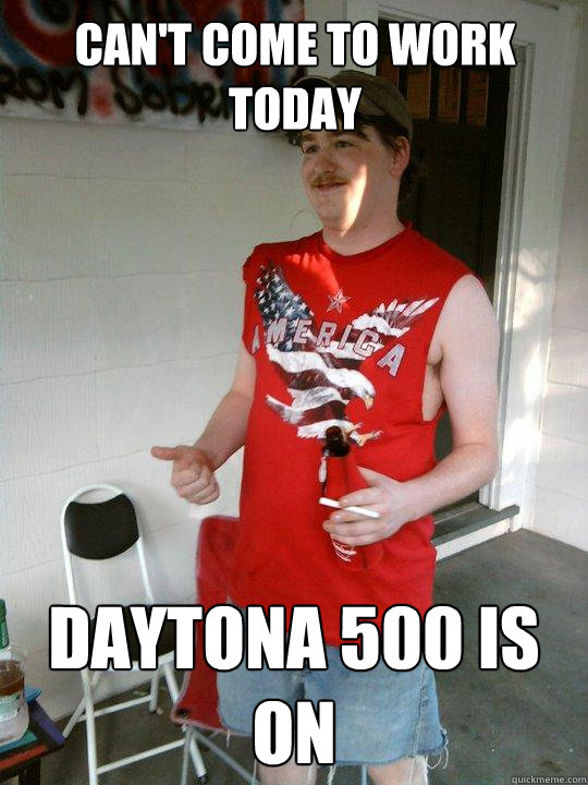 can't come to work today daytona 500 is on  Redneck Randal