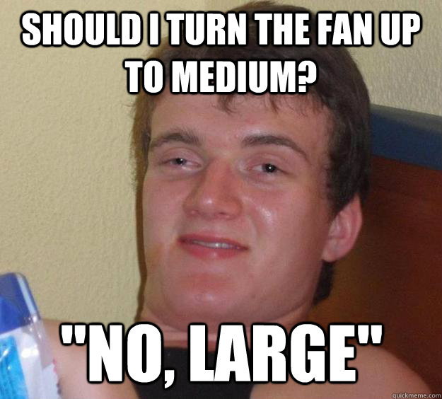 Should i turn the fan up to medium? 