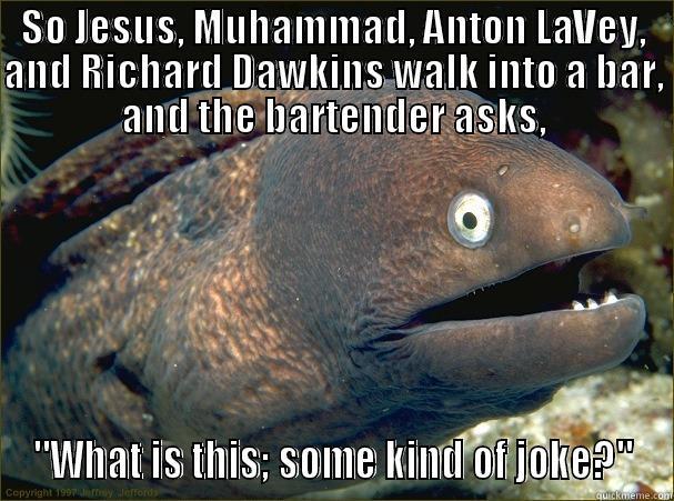 SO JESUS, MUHAMMAD, ANTON LAVEY, AND RICHARD DAWKINS WALK INTO A BAR, AND THE BARTENDER ASKS, 