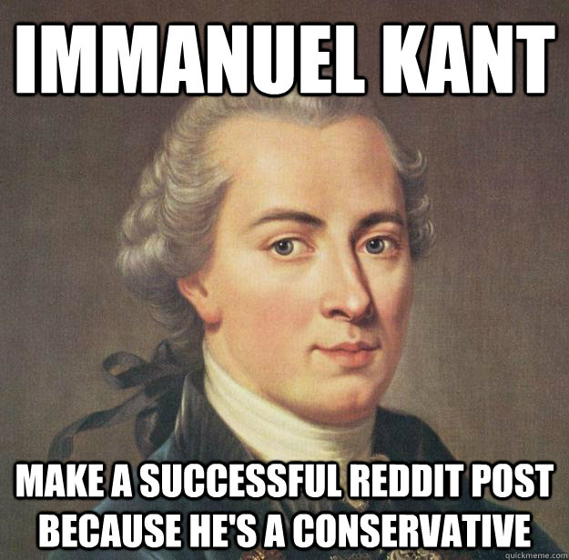 Immanuel Kant make a successful Reddit post because he's a conservative - Immanuel Kant make a successful Reddit post because he's a conservative  Immanuel Kant