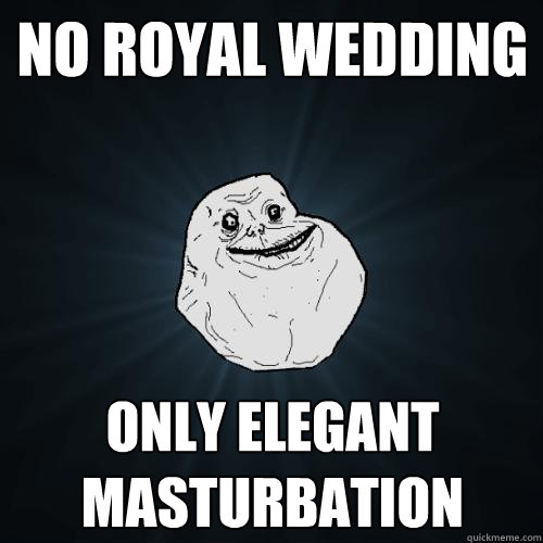 No Royal Wedding Only Elegant Masturbation  Forever Alone