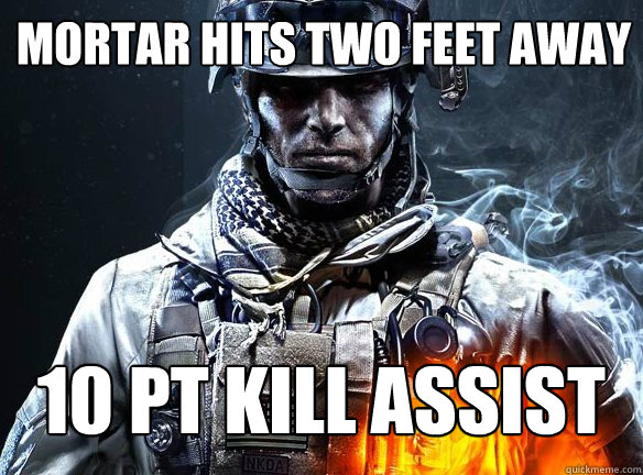 MORTAR HITS TWO FEET AWAY
 10 PT KILL ASSIST - MORTAR HITS TWO FEET AWAY
 10 PT KILL ASSIST  Battlefield 3