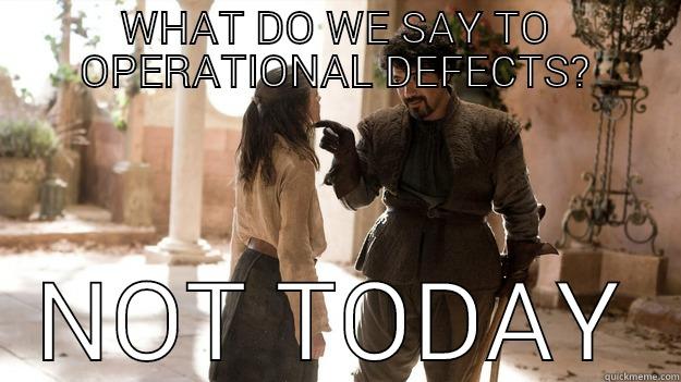 WHAT DO WE SAY TO OPERATIONAL DEFECTS? NOT TODAY Arya not today