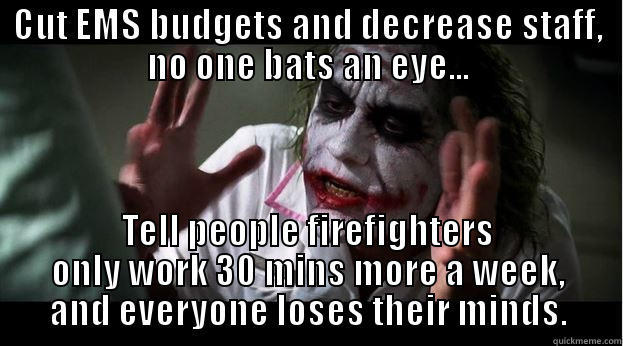CUT EMS BUDGETS AND DECREASE STAFF, NO ONE BATS AN EYE... TELL PEOPLE FIREFIGHTERS ONLY WORK 30 MINS MORE A WEEK, AND EVERYONE LOSES THEIR MINDS. Joker Mind Loss