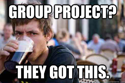 Group project? They got this.  Lazy College Senior